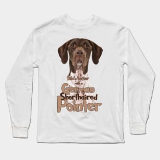 Lifes better with a German Shorthaired Pointe! Especially for GSP owners! Long Sleeve T-Shirt